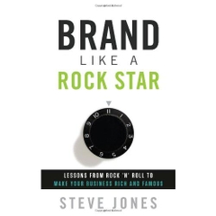 Brand Like A Rock Star: Lessons from Rock 'n Roll to Make Your Business Rich and Famous