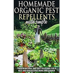 Gardening :Organic Pest Control and Pest Repellents : Homemade Organic Pest Repellents, Proven Natural Quick And Easy Solutions For A Pest And Disease ... (pest control, pest repellents, bug free)