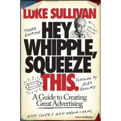 Hey, Whipple, Squeeze This: A Guide to Creating Great Advertising