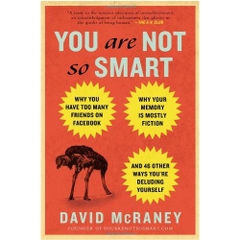 You Are Not So Smart: Why You Have Too Many Friends on Facebook, Why Your Memory Is Mostly Fiction, an d 46 Other Ways You're Deluding Yourself