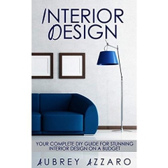Interior Design: Your Complete DIY Guide for Stunning Interior Design on a Budget (Interior Design - Home Improvement - DIY - Home Decor)