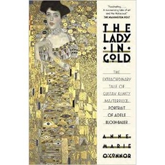 The Lady in Gold: The Extraordinary Tale of Gustav Klimt's Masterpiece, Portrait of Adele Bloch-Bauer by Anne-Marie O'Connor