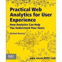 Practical Web Analytics for User Experience - How Analytics Can Help You Understand Your Users