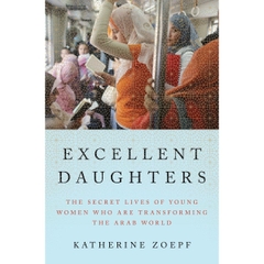 Excellent Daughters: The Secret Lives of Young Women Who Are Transforming the Arab World