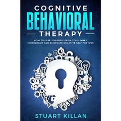 Cognitive Behavioral Therapy: How to Free Yourself from Your Inner Monologue and Eliminate Negative Self Forever