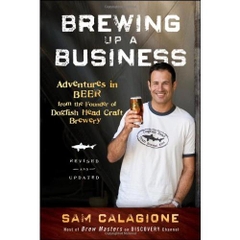 Brewing Up a Business: Adventures in Beer from the Founder of Dogfish Head Craft Brewery