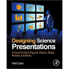 Designing Science Presentations: A Visual Guide to Figures, Papers, Slides, Posters, and More 1st Edition