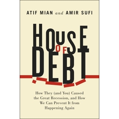 ouse of Debt: How They (and You) Caused the Great Recession, and How We Can Prevent It from Happening Again
