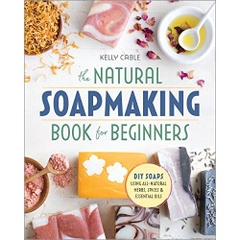 The Natural Soap Making Book for Beginners: Do-It-Yourself Soaps Using All-Natural Herbs, Spices, and Essential Oils