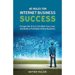 40 Rules for Internet Business Success: Escape the 9 to 5, Do Work You Love, Build a Profitable Online Business and Make Money Online
