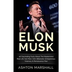 Elon Musk: 46 Fascinating Facts About The Mastermind Real Life 'Iron Man', CEO, Billionaire, Entrepreneur, Visionary & Renaissance Man (Investing, Entrepreneurship, ... Men, Success Principles, Business Advice)