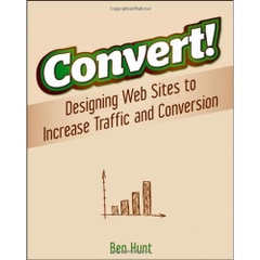 Convert!: Designing Web Sites to Increase Traffic and Conversion