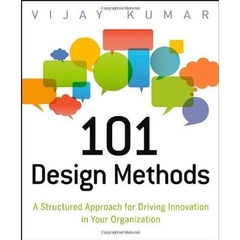 101 Design Methods - A Structured Approach for Driving Innovation in Your Organization