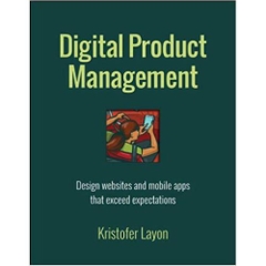 Digital Product Management: Design websites and mobile apps that exceed expectations (Voices That Matter)
