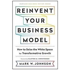 Reinvent Your Business Model: How to Seize the White Space for Transformative Growth