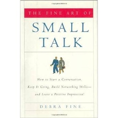 The Fine Art of Small Talk - How To Start a Conversation, Keep It Going, Build Networking Skills