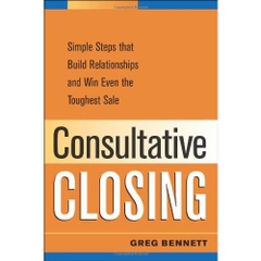 Consultative Closing: Simple Steps That Build Relationships and Win Even the Toughest Sale