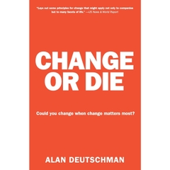 Change or Die: The Three Keys to Change at Work and in Life