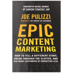 Epic Content Marketing: How to Tell a Different Story, Break through the Clutter, and Win More Customers by Marketing Less