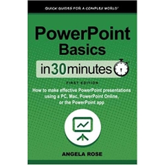 PowerPoint Basics In 30 Minutes: How to make effective PowerPoint presentations using a PC, Mac, PowerPoint Online, or the PowerPoint app