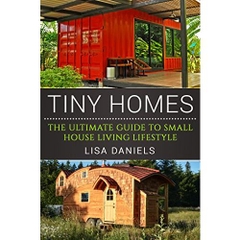 Tiny Homes: The Ultimate Guide To Small House Living Lifestyle