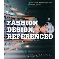 Fashion Design, Referenced - A Visual Guide to the History, Language, and Practice of Fashion
