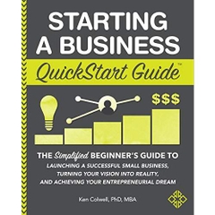 Starting a Business QuickStart Guide: The Simplified Beginner’s Guide to Launching a Successful Small Business, Turning Your Vision into Reality, and Achieving Your Entrepreneurial Dream