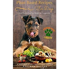 Plant Based Recipes for Dogs | A Nutritional Lifestyle Guide: Feed Your Dog for Health & Longevity