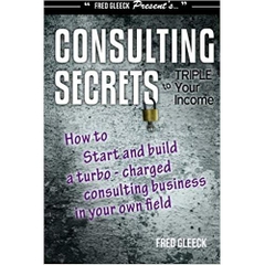 Consulting Secrets to Triple Your Income: How to Start and Build a Turbo-Charged Consulting Business In Your Own Field