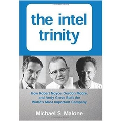 The Intel Trinity: How Robert Noyce, Gordon Moore, and Andy Grove Built the World's Most Important Company