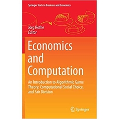 Economics and Computation: An Introduction to Algorithmic Game Theory, Computational Social Choice, and Fair Division (Springer Texts in Business and Economics)