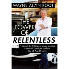 The Power of Relentless: 7 Secrets to Achieving Mega-Success, Financial Freedom, and the Life of Your Dreams