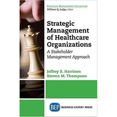 Strategic Management of Healthcare Organizations: A Stakeholder Management Approach (Strategic Management Collection)