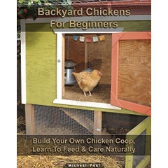 Backyard Chickens For Beginners: Build Your Own Chicken Coop, Learn To Feed & Care Naturally