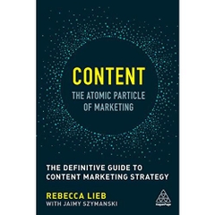 Content - The Atomic Particle of Marketing: The Definitive Guide to Content Marketing Strategy