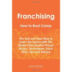 Franchising How To Boot Camp: The Fast and Easy Way to Learn the Basics with 241 World Class Experts Proven Tactics, Techniques, Facts, Hints, Tips and Advice