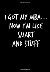 I Got My MBA, Now I'm Like Smart and Stuff: Funny graduation journal or gag graduation notebook for MBA graduation