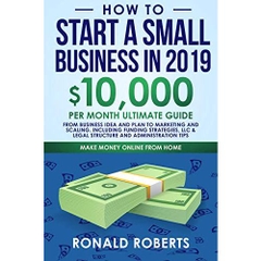 How to Start a Small Business in 2019: 10,000/month ultimate guide – From Business Idea and Plan to Marketing and Scaling. Including Funding strategies, ... Tips (Accounting for Online Businesses)