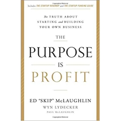 The Purpose Is Profit: The Truth about Starting and Building Your Own Business