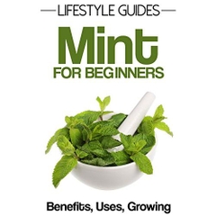 Mint For Beginners, Herbal Remedies, Benefits, Uses and Growing