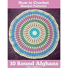 How to Crochet Blanket Patterns: 10 Round Afghans