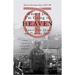 When I Die I'm Going to Heaven 'Cause I've Spent My Time in Hell: A Memoir of My Year As an Army Nurse in Vietnam