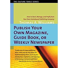 Publish Your Own Magazine, Guidebook, or Weekly Newspaper: How to Start, Manage, and Profit from Your Own Homebased Publishing Company