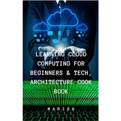 LEARN CLOUD COMPUTING FOR BEGINNERS & TECHNOLOGY ,ARCHITECTURE COOK BOOK: Understanding the Cloud computing from basics.