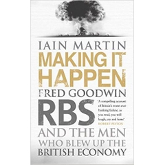 Making It Happen: Fred Goodwin, RBS and the men who blew up the British economy