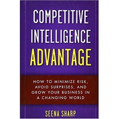 Competitive Intelligence Advantage: How to Minimize Risk, Avoid Surprises, and Grow Your Business in a Changing World