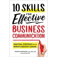 10 Skills for Effective Business Communication: Practical Strategies from the World's Greatest Leaders