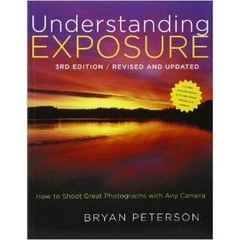 Understanding Exposure, 3rd Edition: How to Shoot Great Photographs with Any Camera