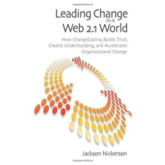 Leading Change in a Web 2.1 World: How Changecasting Builds Trust, Creates Understanding, and Accelerates Organizational Change