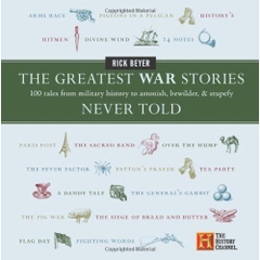 The Greatest War Stories Never Told: 100 Tales from Military History to Astonish, Bewilder, and Stupefy